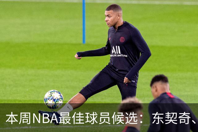 本周NBA最佳球员候选：东契奇、里夫斯、亚历山大等众星云集
